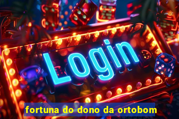 fortuna do dono da ortobom